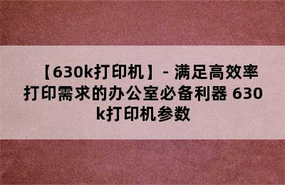 【630k打印机】- 满足高效率打印需求的办公室必备利器 630k打印机参数